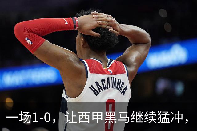 一场1-0，让西甲黑马继续猛冲，6轮5胜，积分赶上皇马，超过马竞